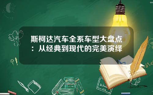 斯柯达汽车全系车型大盘点：从经典到现代的完美演绎