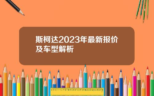 斯柯达2023年最新报价及车型解析
