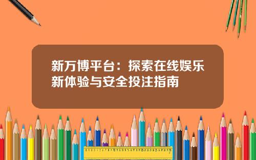 新万博平台：探索在线娱乐新体验与安全投注指南