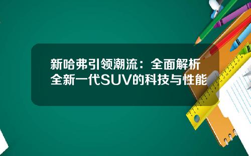 新哈弗引领潮流：全面解析全新一代SUV的科技与性能