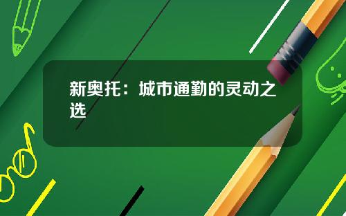 新奥托：城市通勤的灵动之选