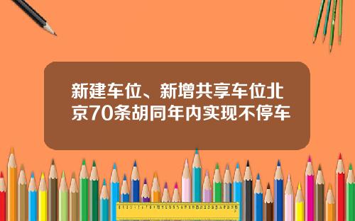 新建车位、新增共享车位北京70条胡同年内实现不停车