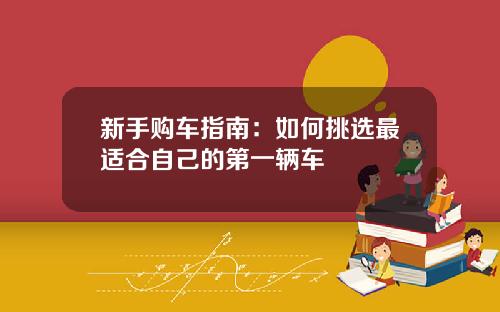 新手购车指南：如何挑选最适合自己的第一辆车