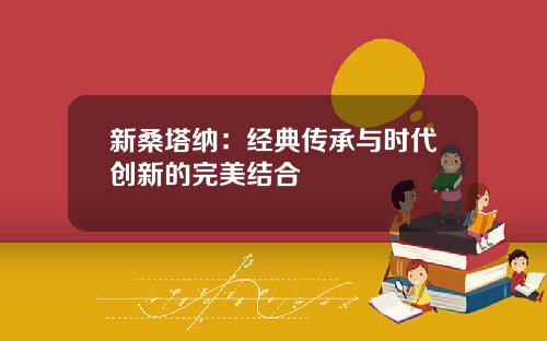 新桑塔纳：经典传承与时代创新的完美结合