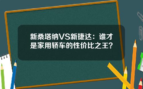 新桑塔纳VS新捷达：谁才是家用轿车的性价比之王？