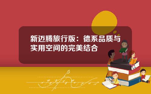 新迈腾旅行版：德系品质与实用空间的完美结合