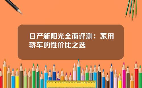 日产新阳光全面评测：家用轿车的性价比之选