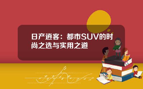 日产逍客：都市SUV的时尚之选与实用之道