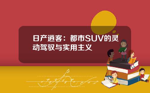 日产逍客：都市SUV的灵动驾驭与实用主义