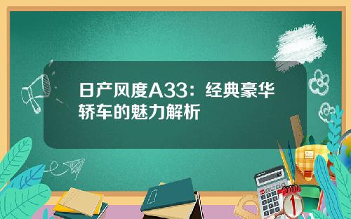 日产风度A33：经典豪华轿车的魅力解析