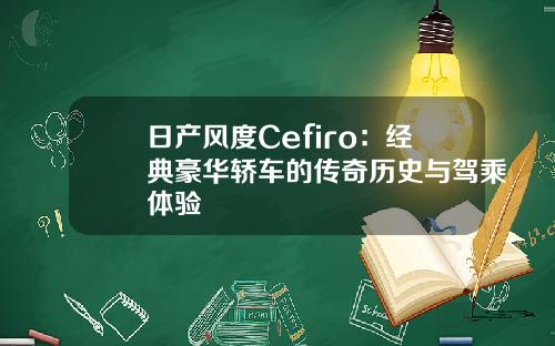 日产风度Cefiro：经典豪华轿车的传奇历史与驾乘体验
