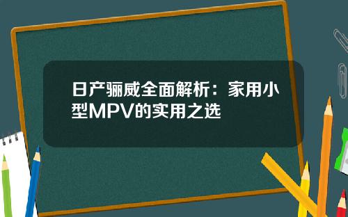 日产骊威全面解析：家用小型MPV的实用之选