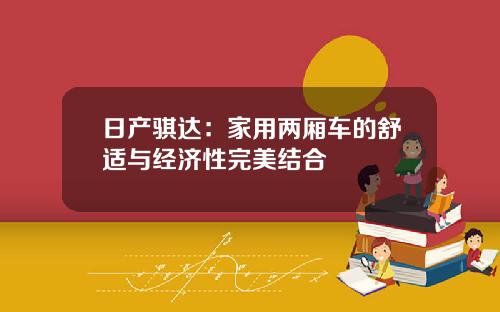 日产骐达：家用两厢车的舒适与经济性完美结合
