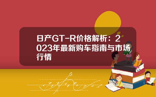 日产GT-R价格解析:2023年最新购车指南与市场行情