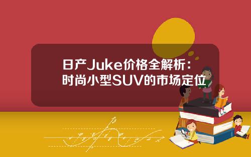 日产Juke价格全解析：时尚小型SUV的市场定位