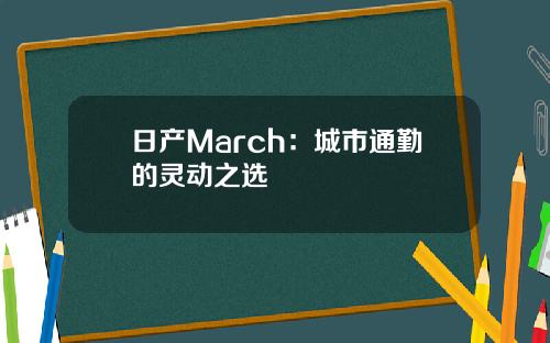 日产March：城市通勤的灵动之选