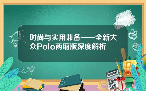 时尚与实用兼备——全新大众Polo两厢版深度解析