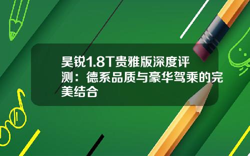 昊锐1.8T贵雅版深度评测：德系品质与豪华驾乘的完美结合