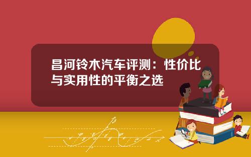 昌河铃木汽车评测：性价比与实用性的平衡之选