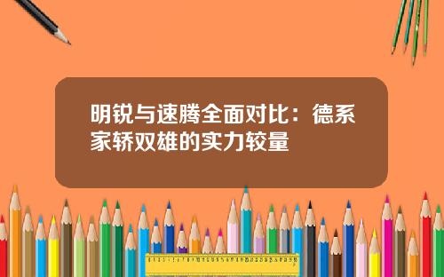 明锐与速腾全面对比：德系家轿双雄的实力较量