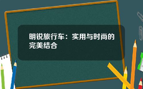 明锐旅行车:实用与时尚的完美结合