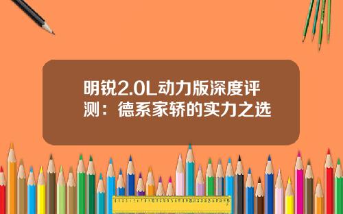 明锐2.0L动力版深度评测：德系家轿的实力之选
