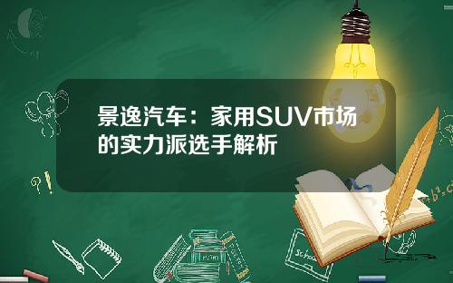 景逸汽车：家用SUV市场的实力派选手解析