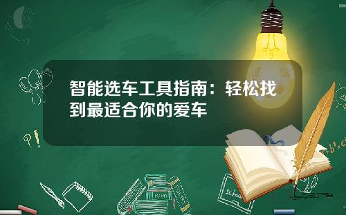 智能选车工具指南：轻松找到最适合你的爱车