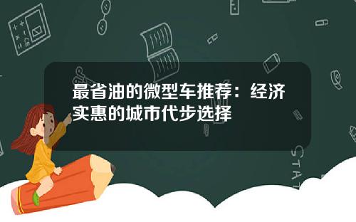 最省油的微型车推荐：经济实惠的城市代步选择