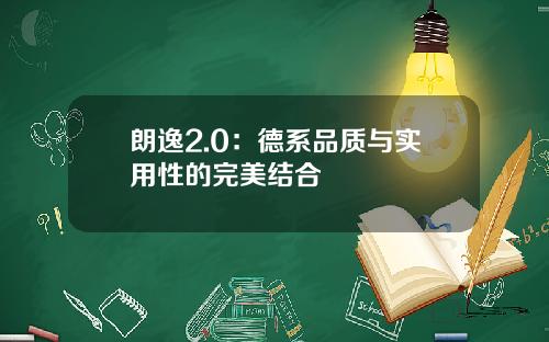 朗逸2.0：德系品质与实用性的完美结合