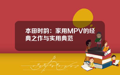 本田时韵：家用MPV的经典之作与实用典范