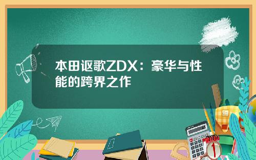 本田讴歌ZDX：豪华与性能的跨界之作