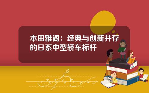 本田雅阁：经典与创新并存的日系中型轿车标杆