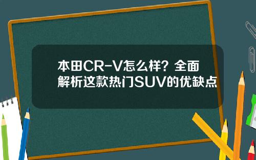 本田CR-V怎么样？全面解析这款热门SUV的优缺点