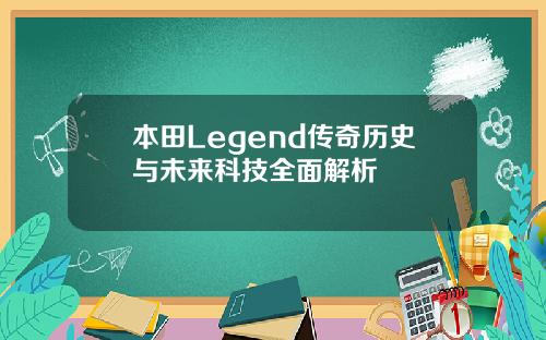 本田Legend传奇历史与未来科技全面解析