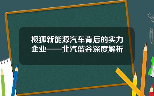 极狐新能源汽车背后的实力企业——北汽蓝谷深度解析