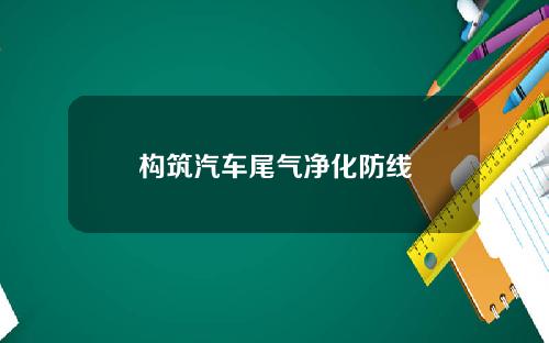 构筑汽车尾气净化防线