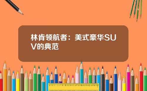 林肯领航者：美式豪华SUV的典范