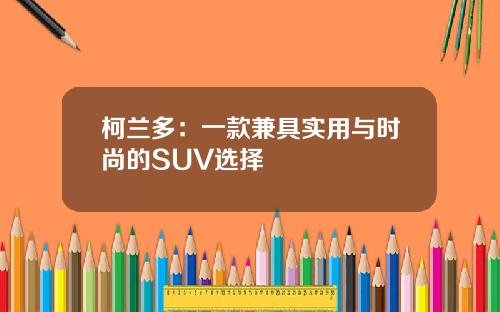 柯兰多:一款兼具实用与时尚的SUV选择