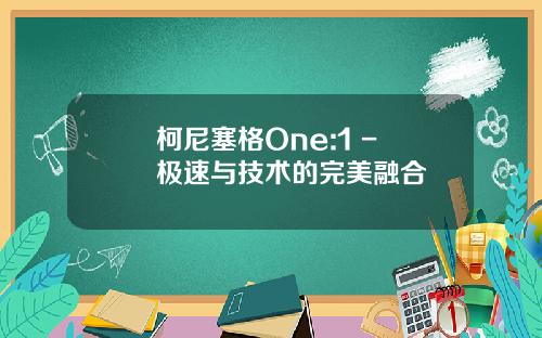 柯尼塞格One:1 - 极速与技术的完美融合