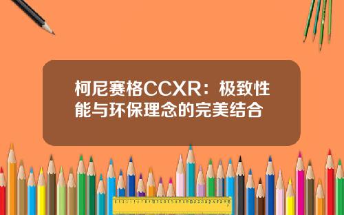 柯尼赛格CCXR：极致性能与环保理念的完美结合
