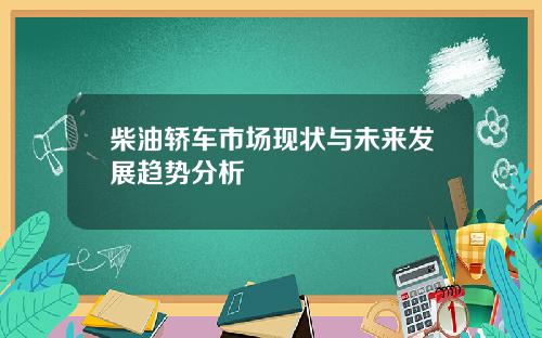 柴油轿车市场现状与未来发展趋势分析