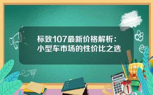 标致107最新价格解析：小型车市场的性价比之选