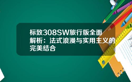 标致308SW旅行版全面解析：法式浪漫与实用主义的完美结合
