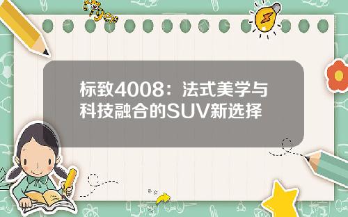 标致4008：法式美学与科技融合的SUV新选择