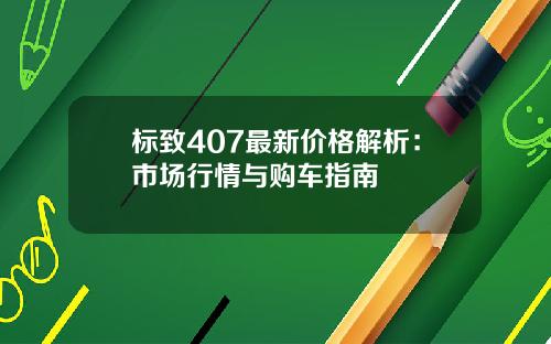 标致407最新价格解析：市场行情与购车指南