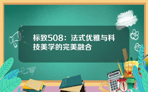 标致508：法式优雅与科技美学的完美融合