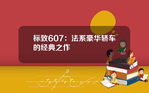 标致607：法系豪华轿车的经典之作