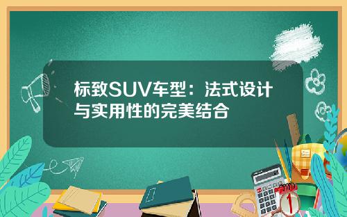标致SUV车型：法式设计与实用性的完美结合