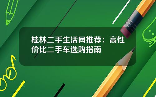 桂林二手生活网推荐：高性价比二手车选购指南